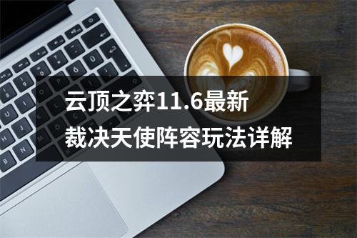 云顶之弈11.6最新裁决天使阵容玩法详解