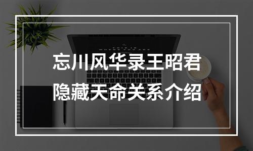 忘川风华录王昭君隐藏天命关系介绍