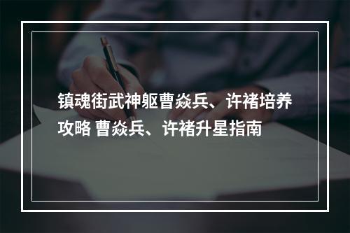 镇魂街武神躯曹焱兵、许褚培养攻略 曹焱兵、许褚升星指南