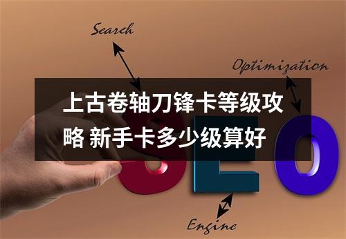 上古卷轴刀锋卡等级攻略 新手卡多少级算好