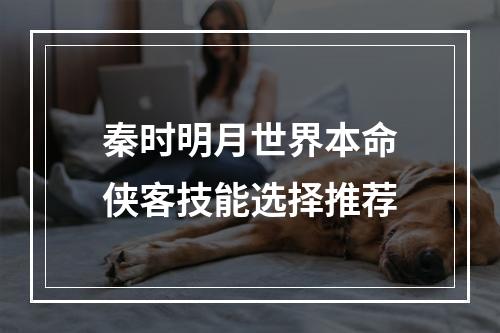 秦时明月世界本命侠客技能选择推荐