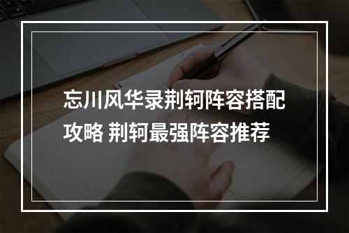 忘川风华录荆轲阵容搭配攻略 荆轲最强阵容推荐