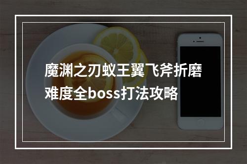 魔渊之刃蚁王翼飞斧折磨难度全boss打法攻略