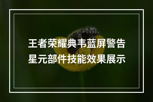 王者荣耀典韦蓝屏警告星元部件技能效果展示