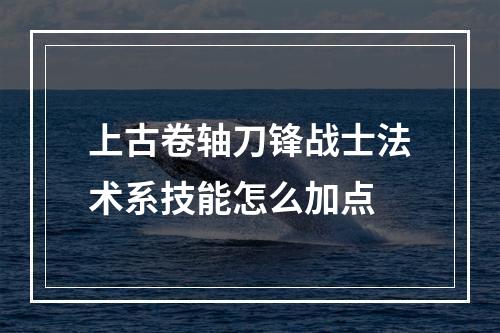 上古卷轴刀锋战士法术系技能怎么加点