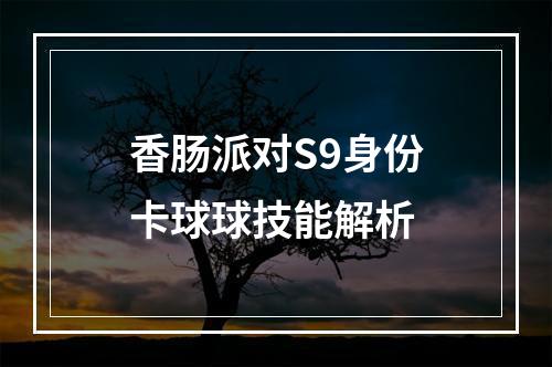 香肠派对S9身份卡球球技能解析