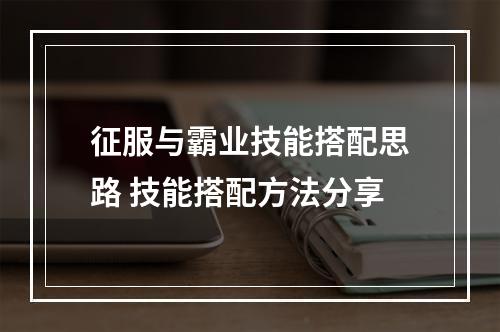 征服与霸业技能搭配思路 技能搭配方法分享