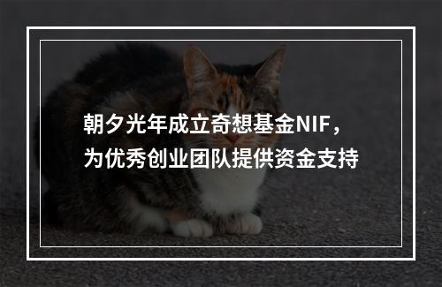 朝夕光年成立奇想基金NIF，为优秀创业团队提供资金支持