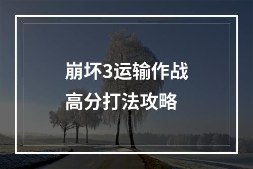 崩坏3运输作战高分打法攻略