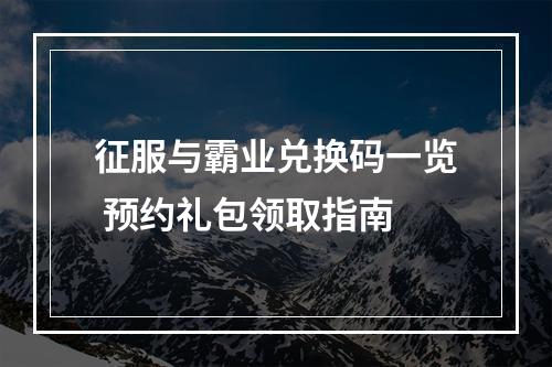 征服与霸业兑换码一览 预约礼包领取指南