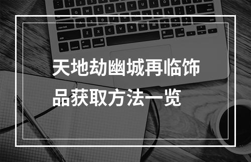 天地劫幽城再临饰品获取方法一览