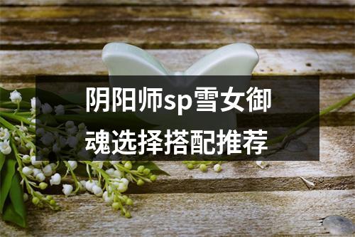 阴阳师sp雪女御魂选择搭配推荐