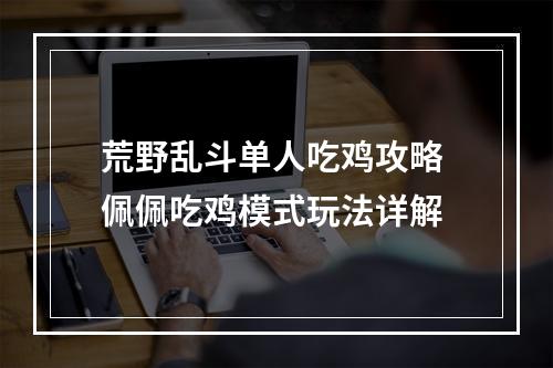 荒野乱斗单人吃鸡攻略 佩佩吃鸡模式玩法详解