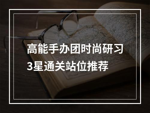 高能手办团时尚研习3星通关站位推荐