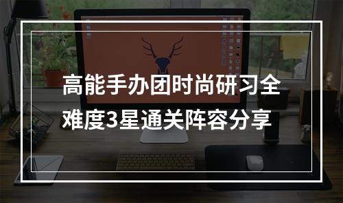 高能手办团时尚研习全难度3星通关阵容分享