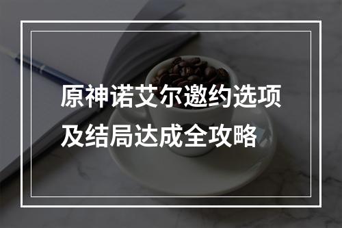 原神诺艾尔邀约选项及结局达成全攻略