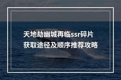 天地劫幽城再临ssr碎片获取途径及顺序推荐攻略