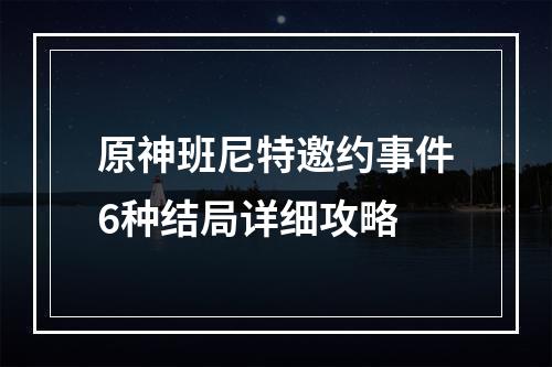 原神班尼特邀约事件6种结局详细攻略