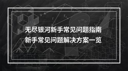 无尽银河新手常见问题指南 新手常见问题解决方案一览