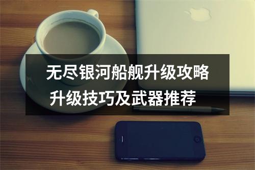 无尽银河船舰升级攻略 升级技巧及武器推荐