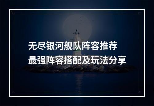 无尽银河舰队阵容推荐 最强阵容搭配及玩法分享