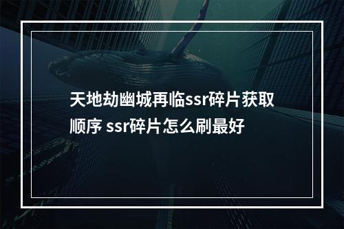 天地劫幽城再临ssr碎片获取顺序 ssr碎片怎么刷最好