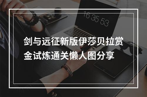 剑与远征新版伊莎贝拉赏金试炼通关懒人图分享