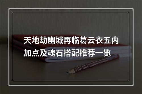 天地劫幽城再临葛云衣五内加点及魂石搭配推荐一览