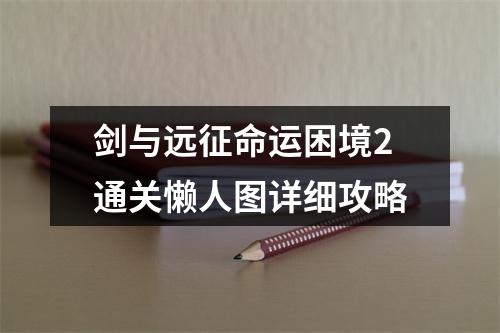 剑与远征命运困境2通关懒人图详细攻略