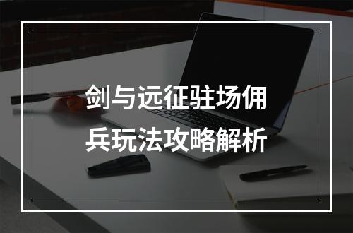 剑与远征驻场佣兵玩法攻略解析