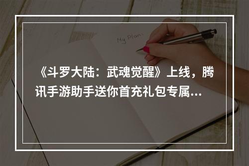 《斗罗大陆：武魂觉醒》上线，腾讯手游助手送你首充礼包专属福利