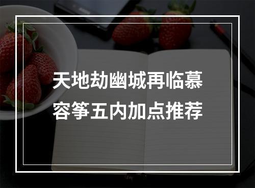 天地劫幽城再临慕容筝五内加点推荐