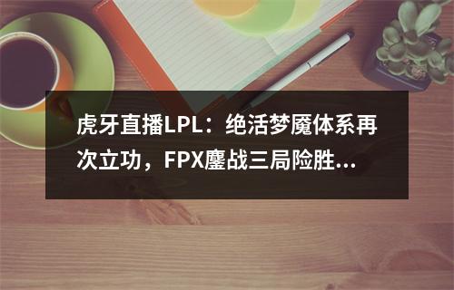 虎牙直播LPL：绝活梦魇体系再次立功，FPX鏖战三局险胜TT