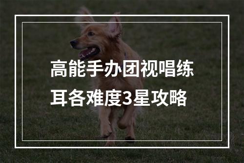 高能手办团视唱练耳各难度3星攻略