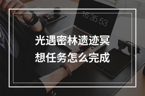 光遇密林遗迹冥想任务怎么完成