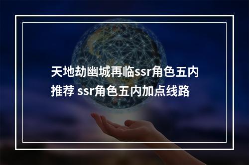 天地劫幽城再临ssr角色五内推荐 ssr角色五内加点线路