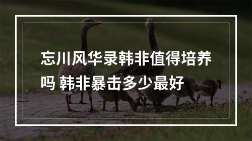 忘川风华录韩非值得培养吗 韩非暴击多少最好