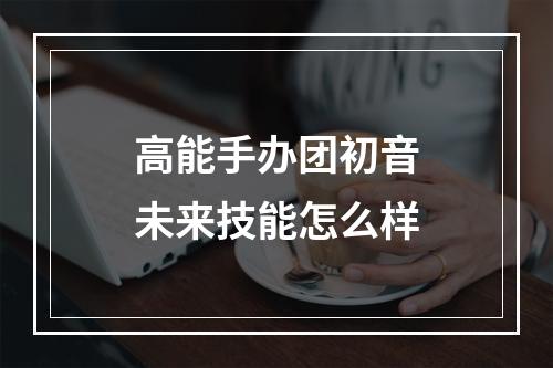 高能手办团初音未来技能怎么样