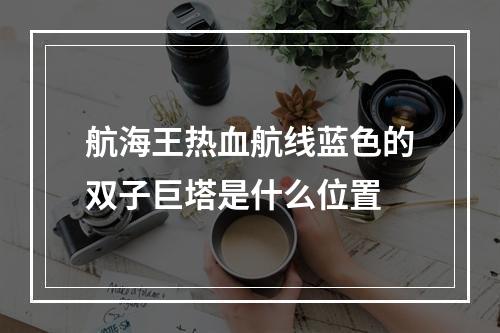 航海王热血航线蓝色的双子巨塔是什么位置