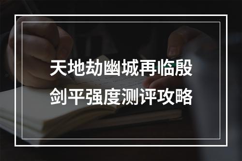 天地劫幽城再临殷剑平强度测评攻略