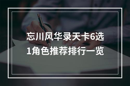 忘川风华录天卡6选1角色推荐排行一览