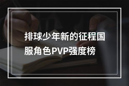 排球少年新的征程国服角色PVP强度榜