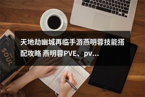 天地劫幽城再临手游燕明蓉技能搭配攻略 燕明蓉PVE、pvp技能推荐