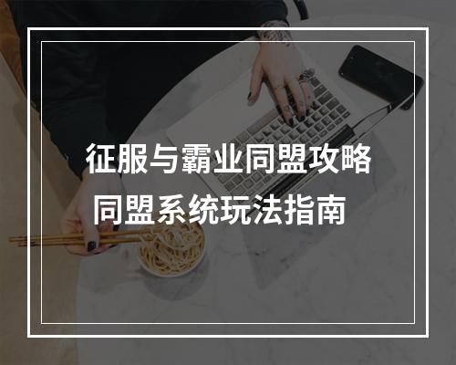 征服与霸业同盟攻略 同盟系统玩法指南