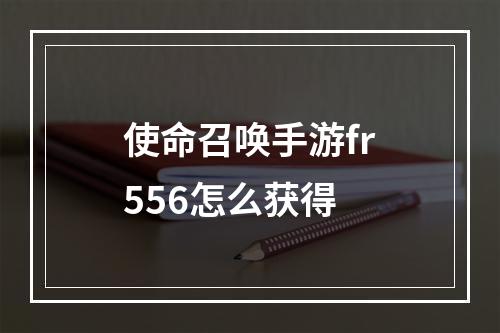 使命召唤手游fr556怎么获得