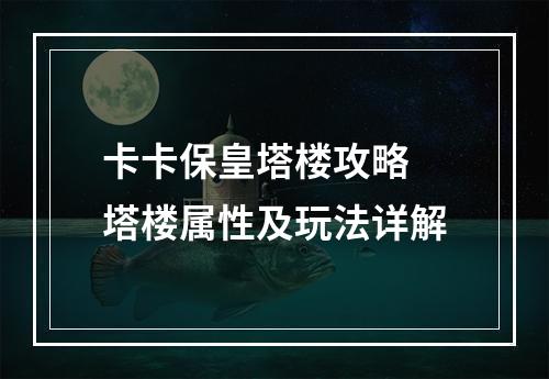 卡卡保皇塔楼攻略 塔楼属性及玩法详解