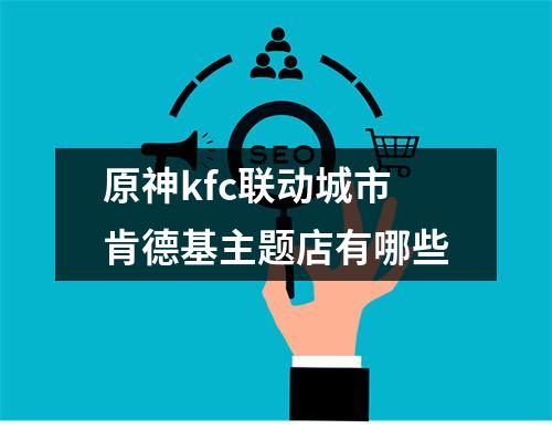 原神kfc联动城市肯德基主题店有哪些