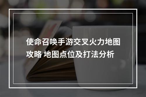 使命召唤手游交叉火力地图攻略 地图点位及打法分析