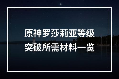 原神罗莎莉亚等级突破所需材料一览