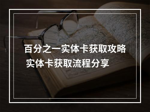 百分之一实体卡获取攻略 实体卡获取流程分享